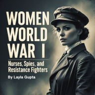 Women of World War I: Nurses, Spies, and Resistance Fighters