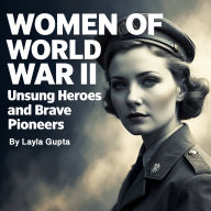Women of World War II: Unsung Heroes and Brave Pioneers