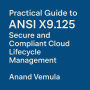 Practical Guide to ANSI X9.125 Secure and Compliant Cloud Lifecycle Management