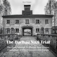 The Dachau Nazi Trial: The First Attempt To Punish Nazi Crimes Committed At The Concentration Camps