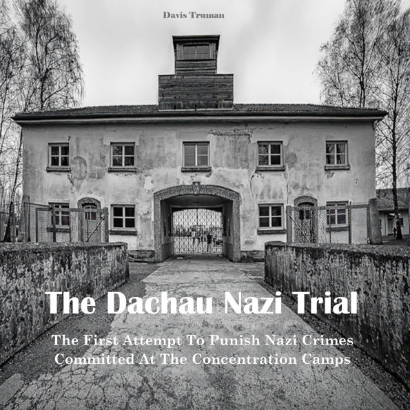 The Dachau Nazi Trial: The First Attempt To Punish Nazi Crimes Committed At The Concentration Camps