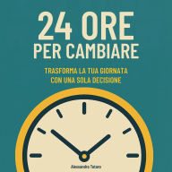 24 Ore per Cambiare: Trasforma la tua giornata con una sola decisione