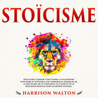 Stoïcisme: Découvrez comment fonctionne la philosophie stoïcienne et maîtrisez l'art moderne du bonheur, de la discipline, de la confiance, du calme et de la résilience mentale dans un monde instable.