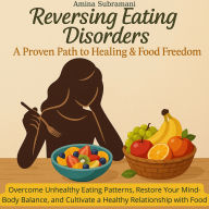 Reversing Eating Disorders: A Proven Path to Healing & Food Freedom: Overcome Unhealthy Eating Patterns, Restore Your Mind-Body Balance, and Cultivate a Healthy Relationship with Food