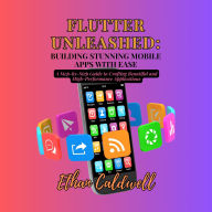 Flutter Unleashed: Building Stunning Mobile Apps with Ease: A Step-by-Step Guide to Crafting Beautiful and High-Performance Applications