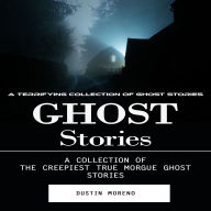 Ghost Stories: A Terrifying Collection of Ghost Stories (A Collection of the Creepiest True Morgue Ghost Stories)
