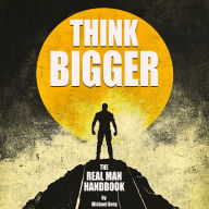 Think Bigger: The Real Man Handbook