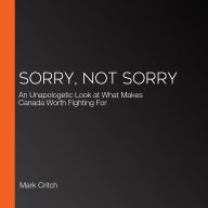 Sorry, Not Sorry: An Unapologetic Look at What Makes Canada Worth Fighting For