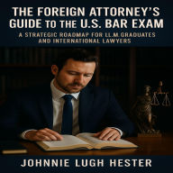 The Foreign Attorney's Guide to the U.S. Bar Exam: A Strategic Roadmap for LL.M. Graduates and International Lawyers