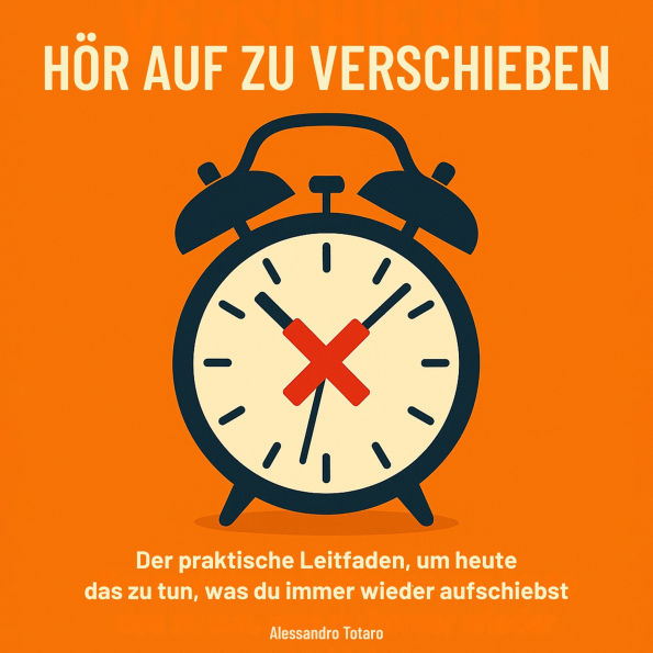 Hör auf zu verschieben: Der praktische Leitfaden, um heute das zu tun, was du immer wieder aufschiebst