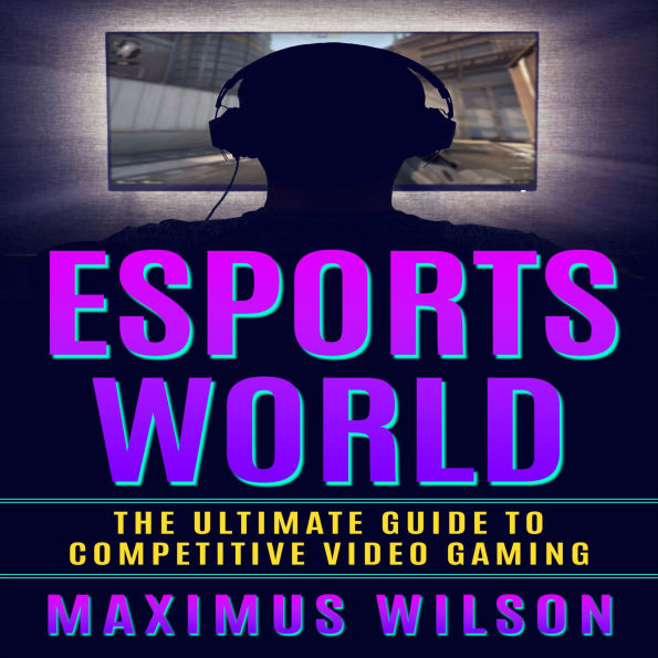 Esports World: The Ultimate Guide to Competitive Video Gaming
