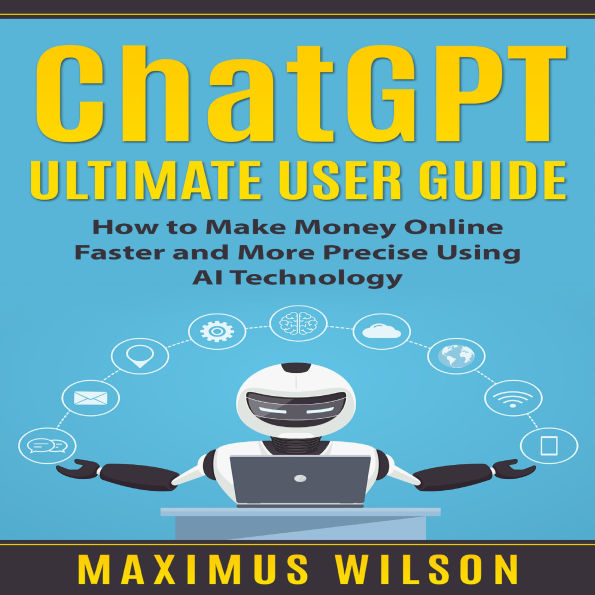 ChatGPT Ultimate User Guide: How to Make Money Online Faster and More Precise Using AI Technology