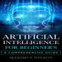 Artificial Intelligence for Beginner's: A Comprehensive Guide
