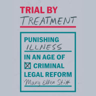 Trial by Treatment: Punishing Illness in an Age of Criminal Legal Reform