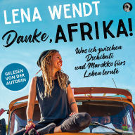 Danke, Afrika!: Was ich zwischen Dschibuti und Marokko fürs Leben lernte.