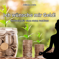 Ich wünsche mir Geld!: Meditation für einen steten Geldfluss