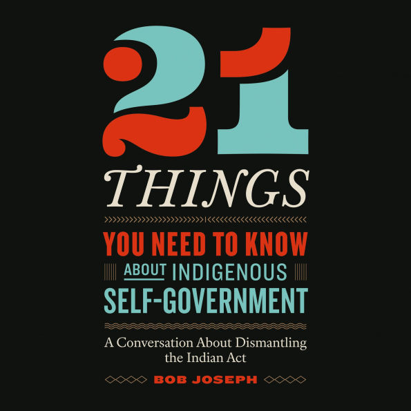 21 Things You Need to Know About Indigenous Self-Government: A Conversation About Dismantling the Indian Act