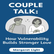Couple Talk: How Vulnerability Builds Stronger Love