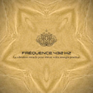 Fréquence 432 Hz - La vibration miracle pour élever votre énergie positive: La fréquence de guérison pour harmoniser le corps et l'esprit, stimuler les vibrations positives et soutenir les thérapies naturelles