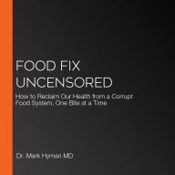 Food Fix Uncensored: How to Reclaim Our Health from a Corrupt Food System, One Bite at a Time