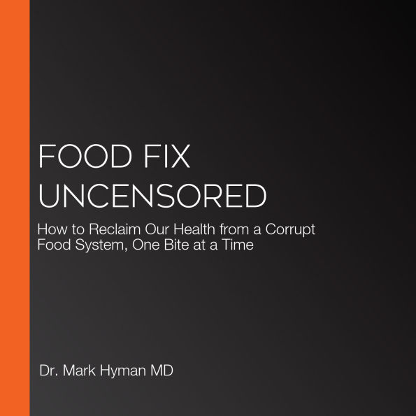 Food Fix Uncensored: How to Reclaim Our Health from a Corrupt Food System, One Bite at a Time