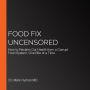 Food Fix Uncensored: How to Reclaim Our Health from a Corrupt Food System, One Bite at a Time