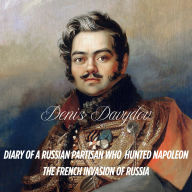 Diary of a Russian Partisan Hunted Napoleon: In English for the First Time (Denis Davydov): The Great Patriotic War of 1812