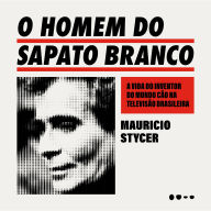 O homem do sapato branco: A vida do inventor do mundo cão na televisão brasileira