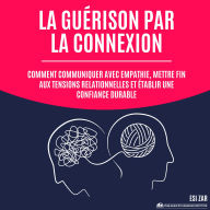 La guérison par la connexion: Comment communiquer avec empathie, mettre fin aux tensions relationnelles et établir une confiance durable