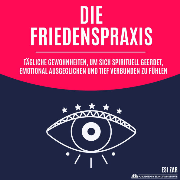Die Friedenspraxis: Tägliche Gewohnheiten, um sich spirituell geerdet, emotional ausgeglichen und tief verbunden zu fühlen