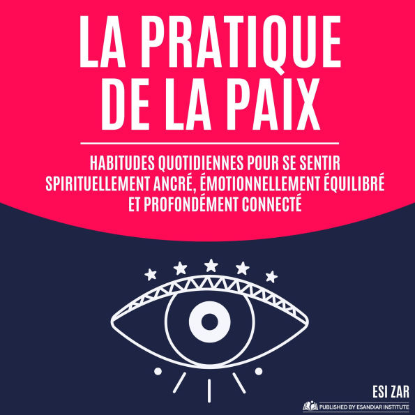 La pratique de la paix: Habitudes quotidiennes pour se sentir spirituellement ancré, émotionnellement équilibré et profondément connecté