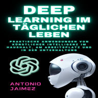 Deep Learning im täglichen Leben: Praktische Anwendungen von künstlicher Intelligenz im Haushalt, am Arbeitsplatz und in der Unterhaltung.