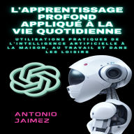 L'apprentissage Profond Appliqué À La Vie Quotidienne: Utilisations Pratiques De L'intelligence Artificielle À La Maison, Au Travail Et Dans Les Loisirs.