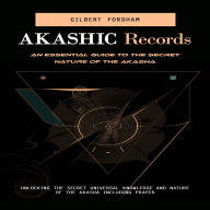 Akashic Records: An Essential Guide to the Secret Nature of the Akasha (Unlocking the Secret Universal Knowledge and Nature of the Akasha Including Prayer)