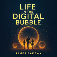 Life in the Digital Bubble: A Digital Visionary's perspective on the past, present, and future of digital technology-offering a blueprint for individuals, families, and societies to not just survive but thrive in the next three decades