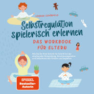 Selbstregulation spielerisch erlernen - Das Workbook für Eltern: Wie Sie Ihr Kind Schritt für Schritt bei der emotionalen Entwicklung, Emotionsregulation und Selbstkontrolle fördern und begleiten