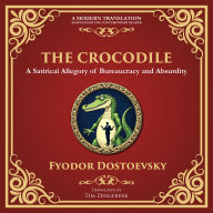 The Crocodile: A Satirical Tale of Absurdity, Society, and Human Delusion - A Modern Translation - Adapted for the Contemporary Reader