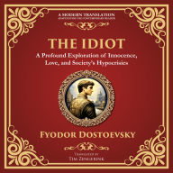 The Idiot: The Profound Classic on Innocence, Society, and Human Nature - A Modern Translation - Adapted for the Contemporary Reader