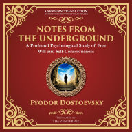 Notes from the Underground: Exploring the Depths of Human Psychology and Freedom - A Modern Translation - Adapted for the Contemporary Reader