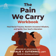 The Pain We Carry Workbook: Heal Racial Trauma, Reclaim Ancestral Wisdom, and Ignite Your Soul's Liberation