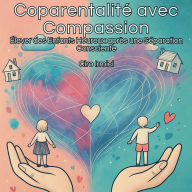 Coparentalité avec Compassion: Élever des Enfants Heureux après une Séparation Consciente