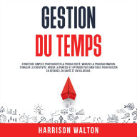 Gestion du temps: Stratégies simples pour booster la productivité, vaincre la procrastination, stimuler la créativité, briser la paresse et optimiser vos habitudes pour réussir en affaires, en santé et en relations.