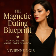 The Magnetic Dating Blueprint: How to Get High-Value Love & Devotion