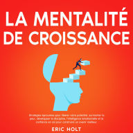 La mentalité de croissance: Stratégies éprouvées pour libérer votre potentiel, surmonter la peur, développer la discipline, l'intelligence émotionnelle et la confiance en soi pour construire un avenir meilleur.
