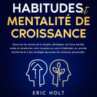 Habitudes et mentalité de croissance: Découvrez les secrets de la réussite, développez une force mentale solide et transformez votre vie grâce au cumul d'habitudes, au contrôle émotionnel et à des stratégies éprouvées de croissance personnelle.
