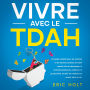 Vivre avec le TDAH: Un guide complet pour les hommes et les femmes atteints de TDAH adulte afin de développer le contrôle émotionnel, améliorer la productivité, enrichir les relations et réussir dans la vie.