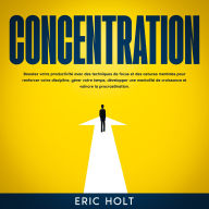Concentration: Boostez votre productivité avec des techniques de focus et des astuces mentales pour renforcer votre discipline, gérer votre temps, développer une mentalité de croissance et vaincre la procrastination.