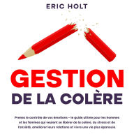 Gestion de la colère: Prenez le contrôle de vos émotions - le guide ultime pour les hommes et les femmes qui veulent se libérer de la colère, du stress et de l'anxiété, améliorer leurs relations et vivre une vie plus épanouie.