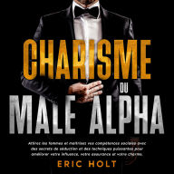 Charisme du mâle alpha: Attirez les femmes et maîtrisez vos compétences sociales avec des secrets de séduction et des techniques puissantes pour améliorer votre influence, votre assurance et votre charme.