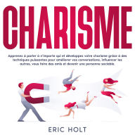 Charisme: Apprenez à parler à n'importe qui et développez votre charisme grâce à des techniques puissantes pour améliorer vos conversations, influencer les autres, vous faire des amis et devenir une personne sociable.